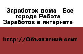 Заработок дома - Все города Работа » Заработок в интернете   